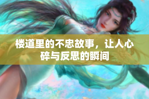 楼道里的不忠故事，让人心碎与反思的瞬间
