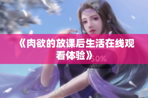 《肉欲的放课后生活在线观看体验》