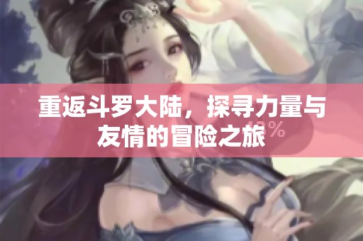 重返斗罗大陆，探寻力量与友情的冒险之旅