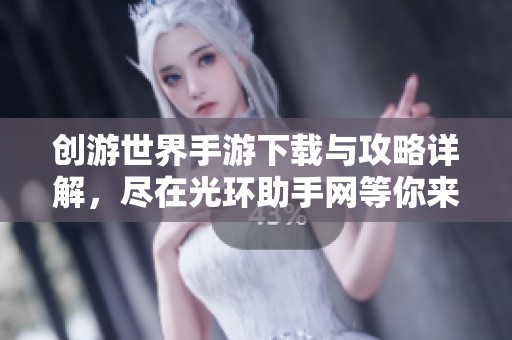 创游世界手游下载与攻略详解，尽在光环助手网等你来探索！