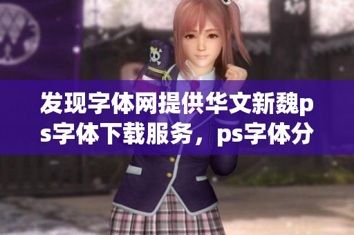 发现字体网提供华文新魏ps字体下载服务，ps字体分类一览详解