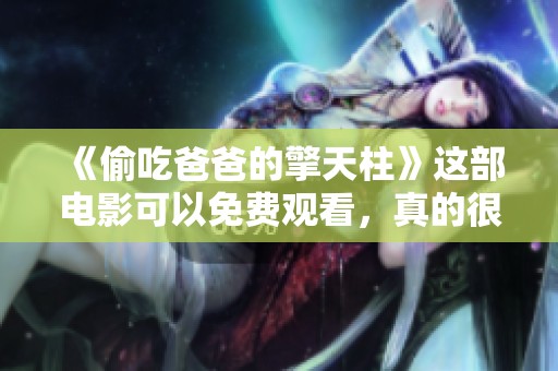 《偷吃爸爸的擎天柱》这部电影可以免费观看，真的很有趣哦
