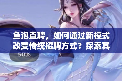 鱼泡直聘，如何通过新模式改变传统招聘方式？探索其创新之处。