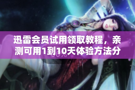 迅雷会员试用领取教程，亲测可用1到10天体验方法分享