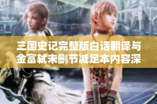 三国史记完整版白话翻译与金富轼未删节减足本内容深入解析