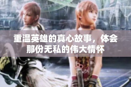 重温英雄的真心故事，体会那份无私的伟大情怀