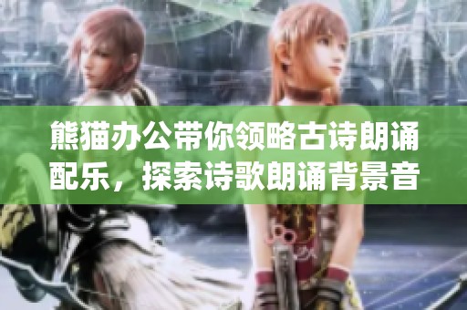 熊猫办公带你领略古诗朗诵配乐，探索诗歌朗诵背景音乐mp3大全