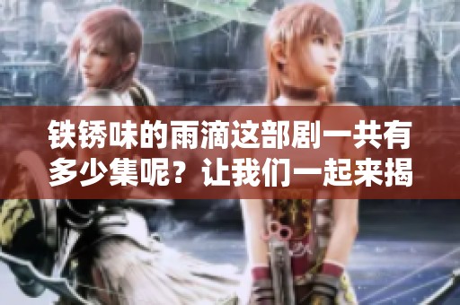铁锈味的雨滴这部剧一共有多少集呢？让我们一起来揭晓答案吧！