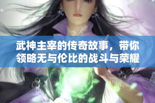 武神主宰的传奇故事，带你领略无与伦比的战斗与荣耀