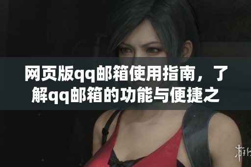 网页版qq邮箱使用指南，了解qq邮箱的功能与便捷之处