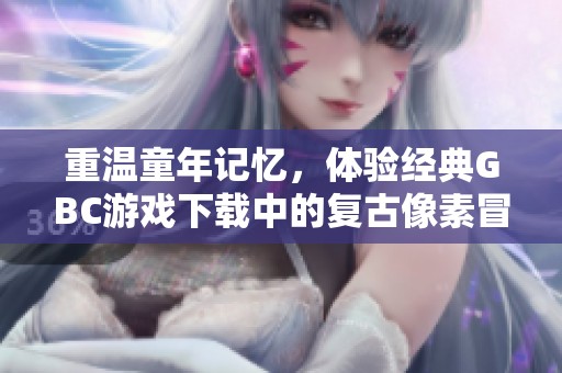 重温童年记忆，体验经典GBC游戏下载中的复古像素冒险游戏