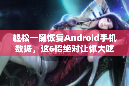 轻松一键恢复Android手机数据，这6招绝对让你大吃一惊！安卓电脑云备份速看