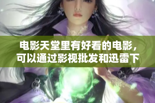 电影天堂里有好看的电影，可以通过影视批发和迅雷下载获取影片资源