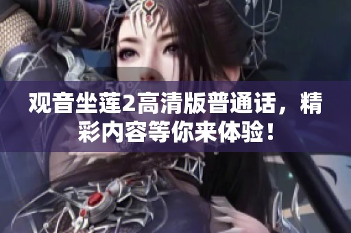观音坐莲2高清版普通话，精彩内容等你来体验！