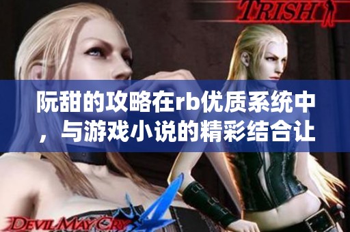 阮甜的攻略在rb优质系统中，与游戏小说的精彩结合让人沉醉