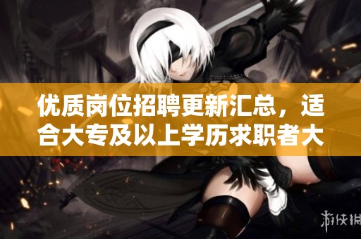 优质岗位招聘更新汇总，适合大专及以上学历求职者大浙直聘5月6日发布