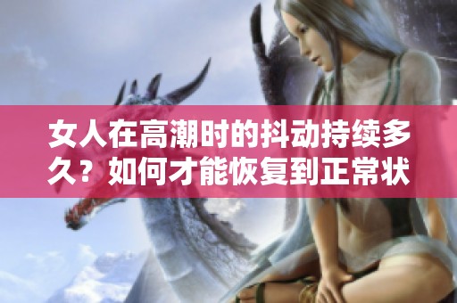 女人在高潮时的抖动持续多久？如何才能恢复到正常状态呢？