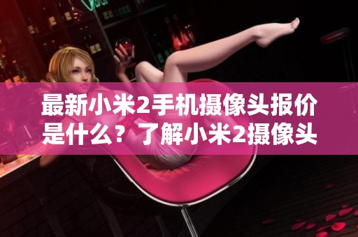 最新小米2手机摄像头报价是什么？了解小米2摄像头的批发价格信息