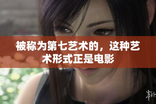 被称为第七艺术的，这种艺术形式正是电影