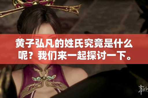 黄子弘凡的姓氏究竟是什么呢？我们来一起探讨一下。