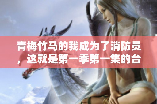 青梅竹马的我成为了消防员，这就是第一季第一集的台词