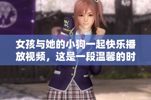 女孩与她的小狗一起快乐播放视频，这是一段温馨的时刻