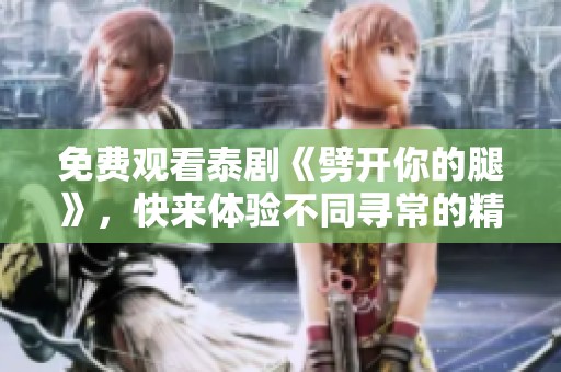 免费观看泰剧《劈开你的腿》，快来体验不同寻常的精彩剧情！