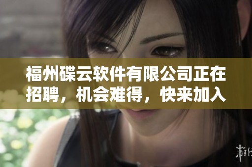 福州碟云软件有限公司正在招聘，机会难得，快来加入我们吧！