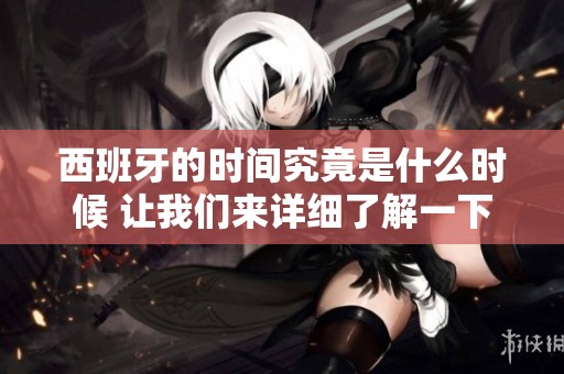 西班牙的时间究竟是什么时候 让我们来详细了解一下吧