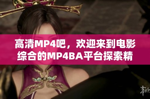 高清MP4吧，欢迎来到电影综合的MP4BA平台探索精彩内容