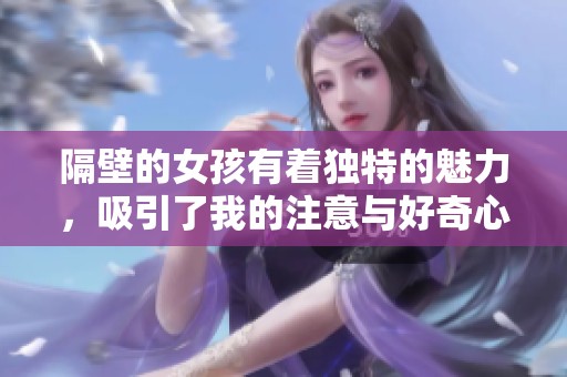 隔壁的女孩有着独特的魅力，吸引了我的注意与好奇心