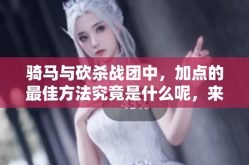 骑马与砍杀战团中，加点的最佳方法究竟是什么呢，来看看百姓网的资讯吧！