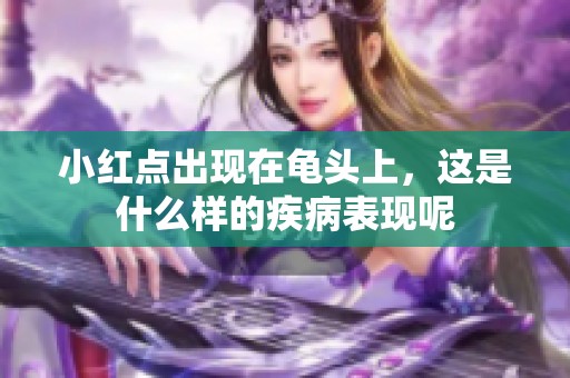 小红点出现在龟头上，这是什么样的疾病表现呢