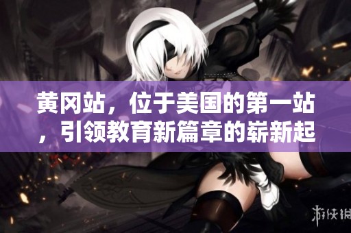黄冈站，位于美国的第一站，引领教育新篇章的崭新起航