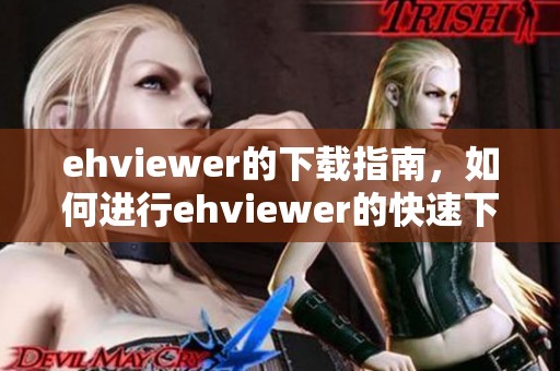 ehviewer的下载指南，如何进行ehviewer的快速下载步骤