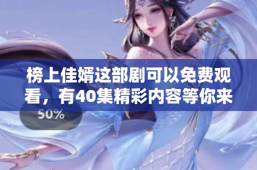 榜上佳婿这部剧可以免费观看，有40集精彩内容等你来欣赏