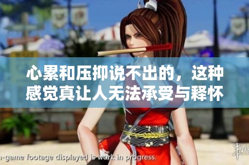心累和压抑说不出的，这种感觉真让人无法承受与释怀