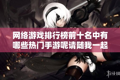 网络游戏排行榜前十名中有哪些热门手游呢请随我一起看一看吧