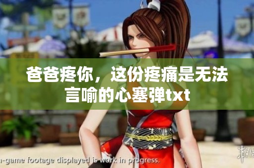 爸爸疼你，这份疼痛是无法言喻的心塞弹txt