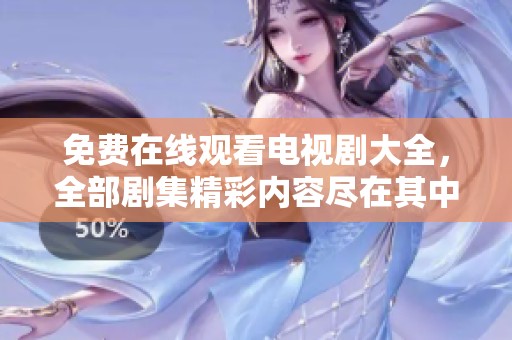 免费在线观看电视剧大全，全部剧集精彩内容尽在其中