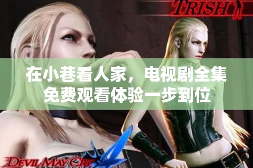 在小巷看人家，电视剧全集免费观看体验一步到位
