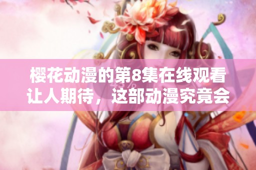 樱花动漫的第8集在线观看让人期待，这部动漫究竟会带来怎样的故事呢