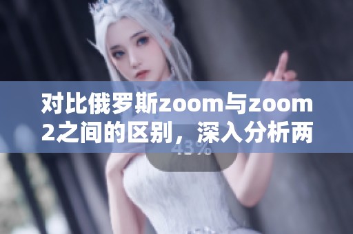 对比俄罗斯zoom与zoom2之间的区别，深入分析两者的不同之处