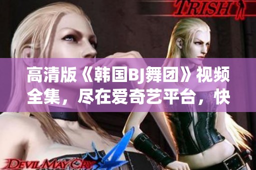 高清版《韩国BJ舞团》视频全集，尽在爱奇艺平台，快来观看吧！