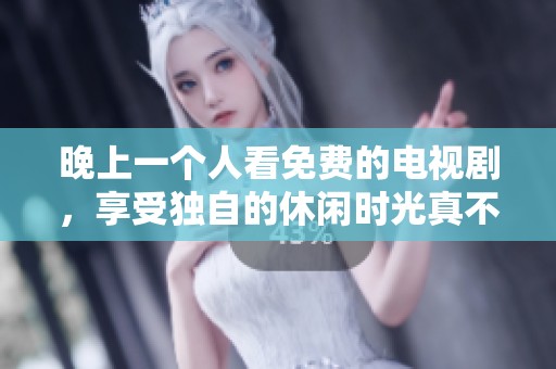 晚上一个人看免费的电视剧，享受独自的休闲时光真不错