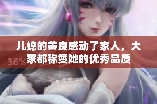 儿媳的善良感动了家人，大家都称赞她的优秀品质