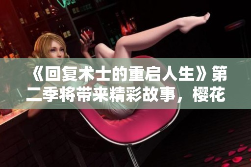 《回复术士的重启人生》第二季将带来精彩故事，樱花动漫敬请期待！