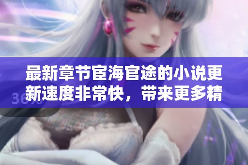 最新章节宦海官途的小说更新速度非常快，带来更多精彩内容！