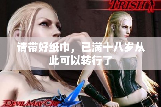 请带好纸巾，已满十八岁从此可以转行了