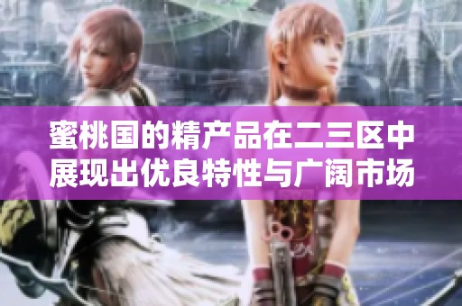 蜜桃国的精产品在二三区中展现出优良特性与广阔市场潜力
